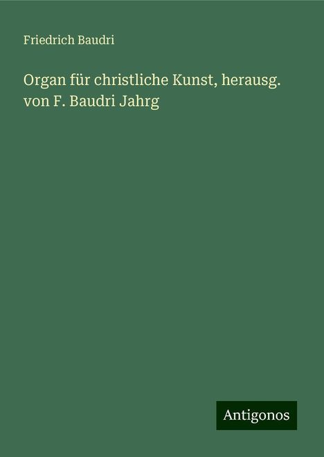 Friedrich Baudri: Organ für christliche Kunst, herausg. von F. Baudri Jahrg, Buch
