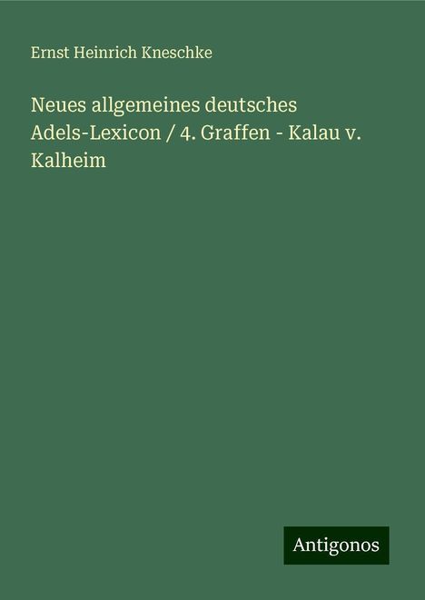 Ernst Heinrich Kneschke: Neues allgemeines deutsches Adels-Lexicon / 4. Graffen - Kalau v. Kalheim, Buch