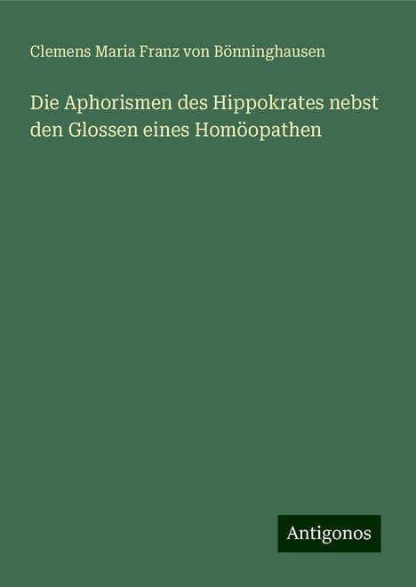 Clemens Maria Franz von Bönninghausen: Die Aphorismen des Hippokrates nebst den Glossen eines Homöopathen, Buch