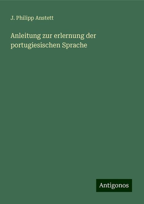 J. Philipp Anstett: Anleitung zur erlernung der portugiesischen Sprache, Buch