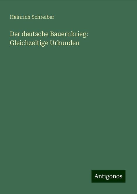 Heinrich Schreiber: Der deutsche Bauernkrieg: Gleichzeitige Urkunden, Buch