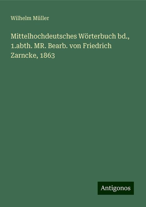 Wilhelm Müller: Mittelhochdeutsches Wörterbuch bd., 1.abth. MR. Bearb. von Friedrich Zarncke, 1863, Buch