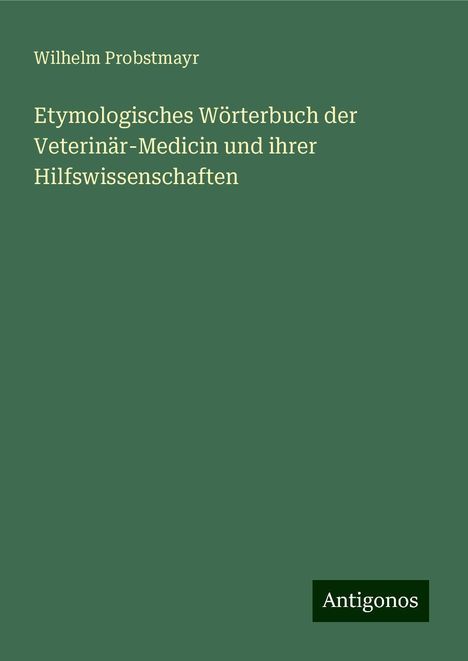 Wilhelm Probstmayr: Etymologisches Wörterbuch der Veterinär-Medicin und ihrer Hilfswissenschaften, Buch