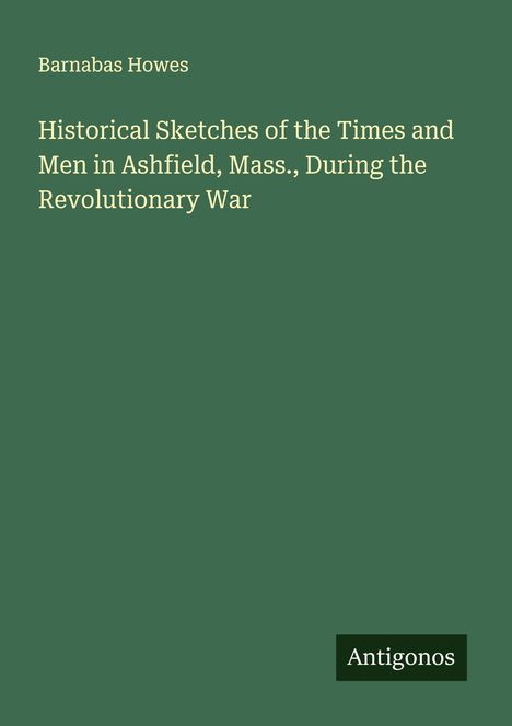 Barnabas Howes: Historical Sketches of the Times and Men in Ashfield, Mass., During the Revolutionary War, Buch