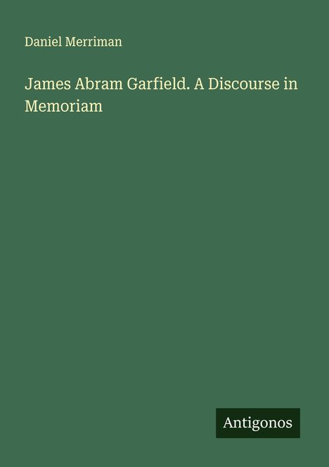 Daniel Merriman: James Abram Garfield. A Discourse in Memoriam, Buch