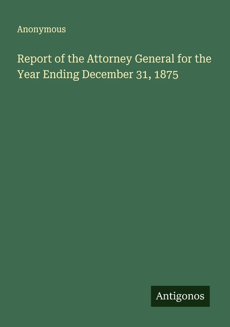 Anonymous: Report of the Attorney General for the Year Ending December 31, 1875, Buch