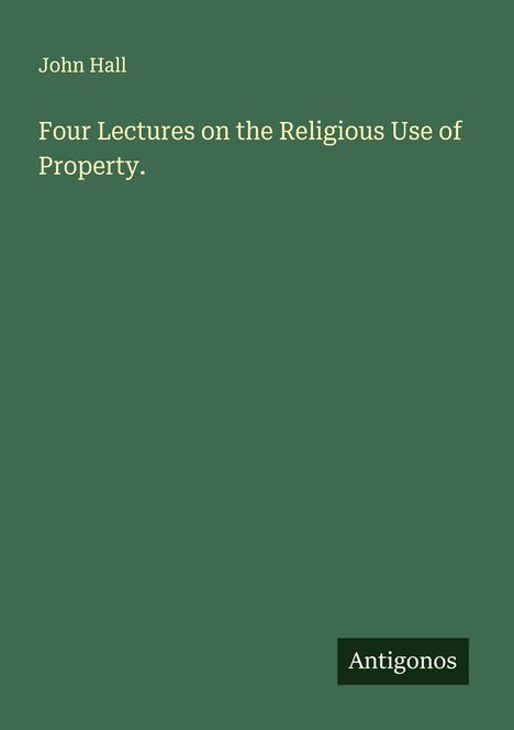 John Hall: Four Lectures on the Religious Use of Property., Buch