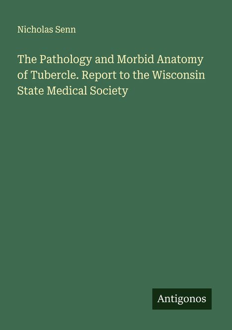 Nicholas Senn: The Pathology and Morbid Anatomy of Tubercle. Report to the Wisconsin State Medical Society, Buch