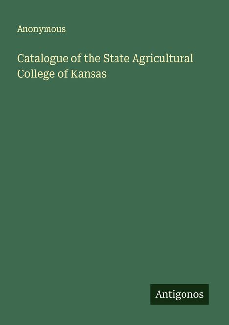 Anonymous: Catalogue of the State Agricultural College of Kansas, Buch