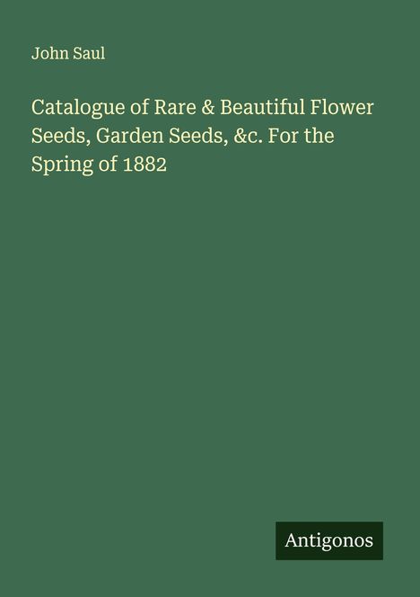 John Saul: Catalogue of Rare & Beautiful Flower Seeds, Garden Seeds, &c. For the Spring of 1882, Buch