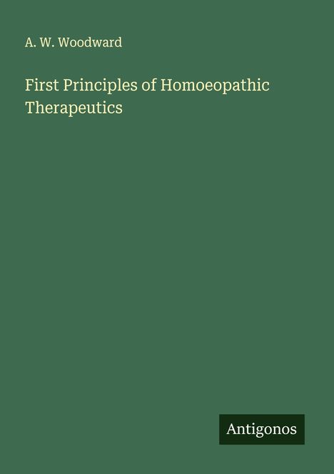 A. W. Woodward: First Principles of Homoeopathic Therapeutics, Buch