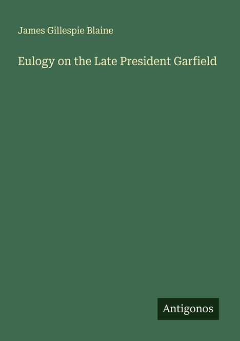 James Gillespie Blaine: Eulogy on the Late President Garfield, Buch