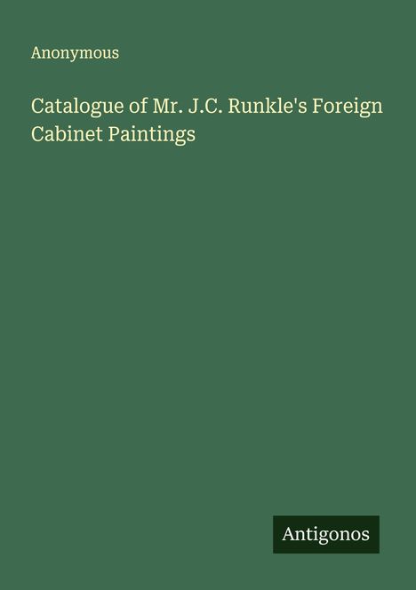 Anonymous: Catalogue of Mr. J.C. Runkle's Foreign Cabinet Paintings, Buch