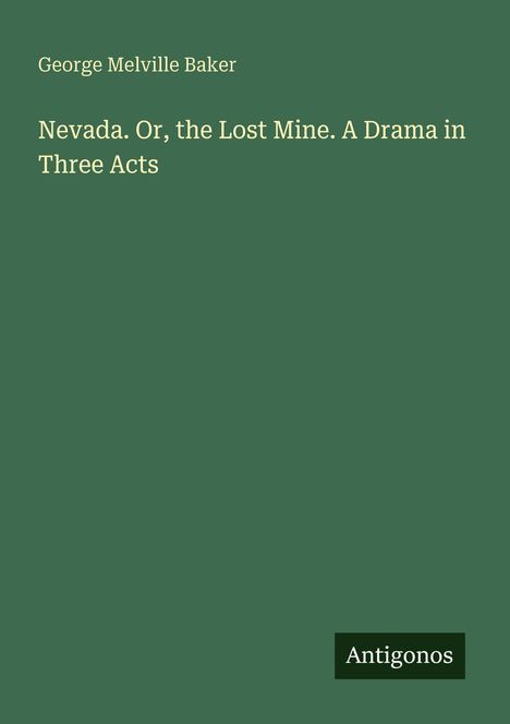 Titel: "Nevada. Or, the Lost Mine. A Drama in Three Acts". Autor: George Melville Baker. Unten steht "Antigonos". Hintergrund grün.