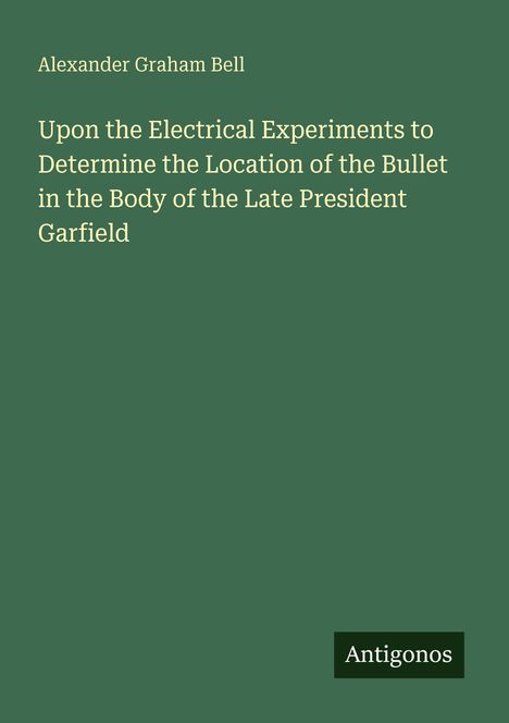 Text: Alexander Graham Bell, Upon the Electrical Experiments..., Antigonos (Logo). Hintergrund: Dunkelgrün.