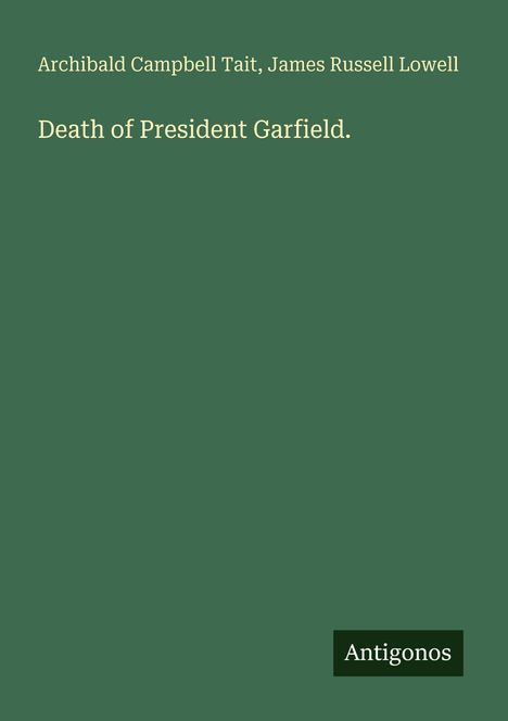 "Death of President Garfield" steht in der Mitte. Oben: "Archibald Campbell Tait, James Russell Lowell". Unten: "Antigonos". Hintergrund ist grün.