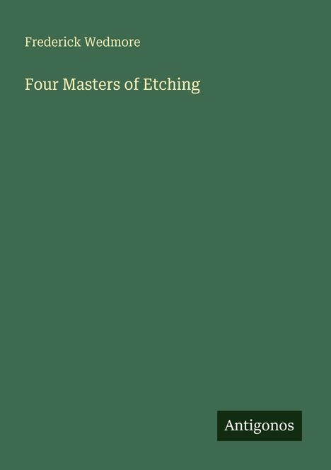 Text: "Frederick Wedmore, Four Masters of Etching, Antigonos." Grüner Hintergrund, minimalistisches Design.
