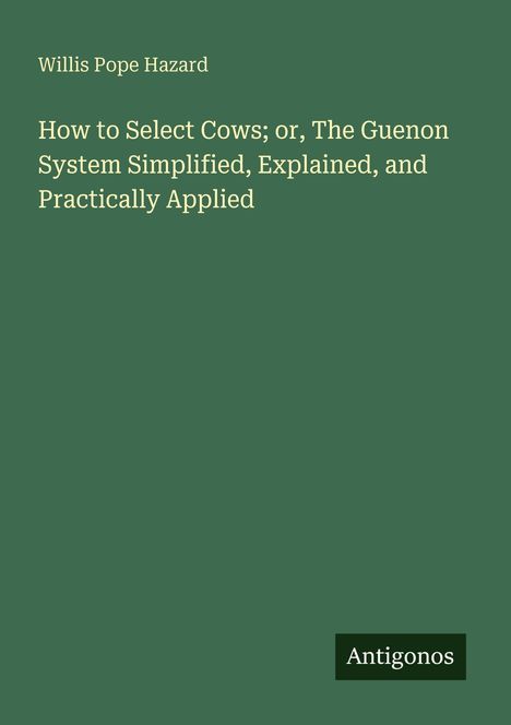 Oben steht "Willis Pope Hazard". Darunter: "How to Select Cows; or, The Guenon System Simplified, Explained, and Practically Applied". Unten rechts ist "Antigonos" in einem Kasten. Hintergrund einfarbig grün.