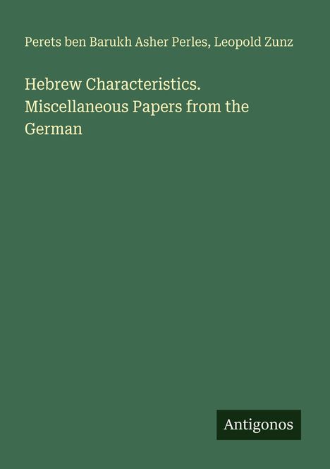 Autoren: Perets ben Barukh Asher Perles, Leopold Zunz. Titel: Hebrew Characteristics. Unten rechts: Logo "Antigonos".