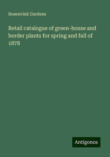 Rosenvink Gardens: Retail catalogue of green-house and border plants for spring and fall of 1878, Buch