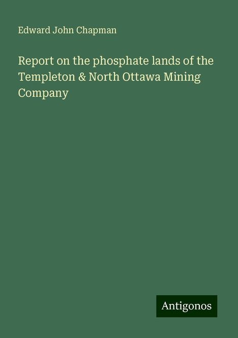 Edward John Chapman: Report on the phosphate lands of the Templeton &amp; North Ottawa Mining Company, Buch