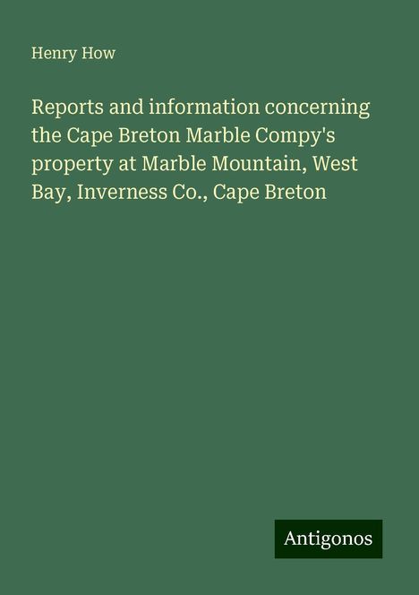 Henry How: Reports and information concerning the Cape Breton Marble Compy's property at Marble Mountain, West Bay, Inverness Co., Cape Breton, Buch