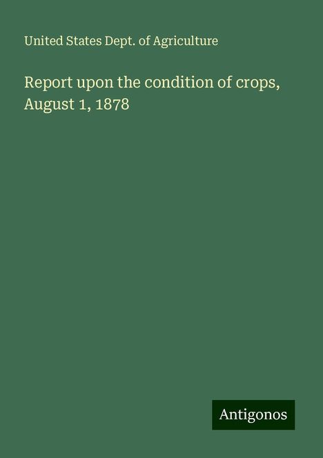 United States Dept. Of Agriculture: Report upon the condition of crops, August 1, 1878, Buch