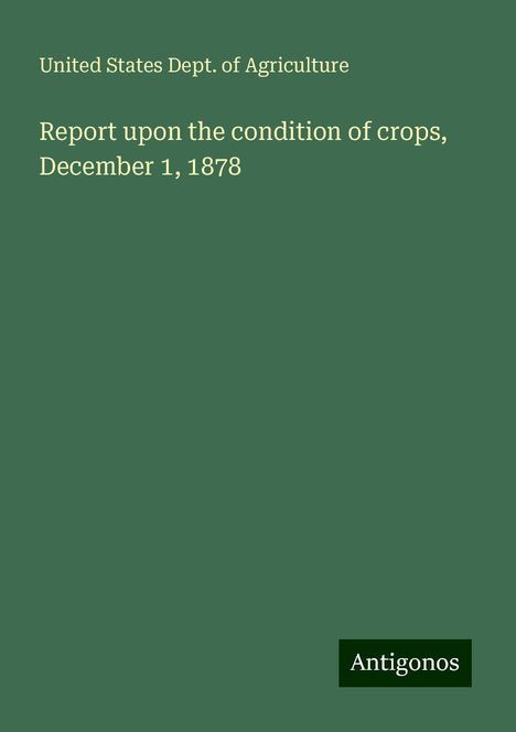 United States Dept. Of Agriculture: Report upon the condition of crops, December 1, 1878, Buch