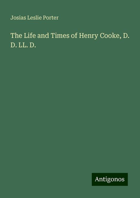 Josias Leslie Porter: The Life and Times of Henry Cooke, D. D. LL. D., Buch