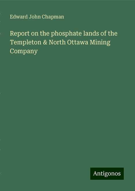 Edward John Chapman: Report on the phosphate lands of the Templeton &amp; North Ottawa Mining Company, Buch