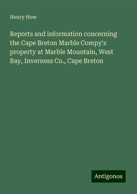 Henry How: Reports and information concerning the Cape Breton Marble Compy's property at Marble Mountain, West Bay, Inverness Co., Cape Breton, Buch