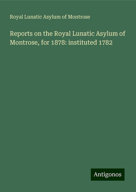 Royal Lunatic Asylum of Montrose: Reports on the Royal Lunatic Asylum of Montrose, for 1878: instituted 1782, Buch