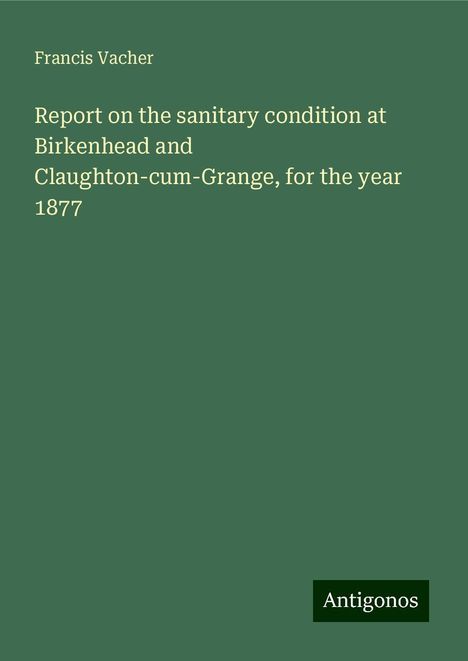 Francis Vacher: Report on the sanitary condition at Birkenhead and Claughton-cum-Grange, for the year 1877, Buch