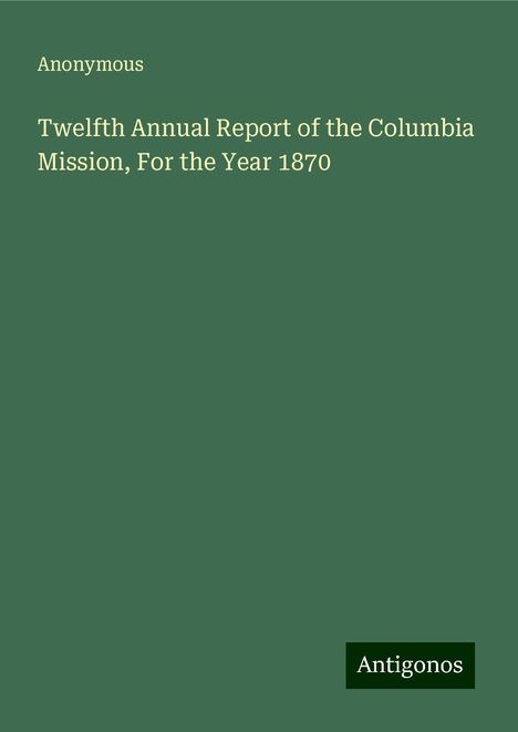 Anonymous: Twelfth Annual Report of the Columbia Mission, For the Year 1870, Buch