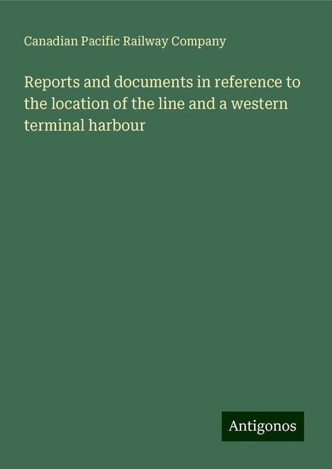 Canadian Pacific Railway Company: Reports and documents in reference to the location of the line and a western terminal harbour, Buch