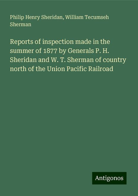 Philip Henry Sheridan: Reports of inspection made in the summer of 1877 by Generals P. H. Sheridan and W. T. Sherman of country north of the Union Pacific Railroad, Buch