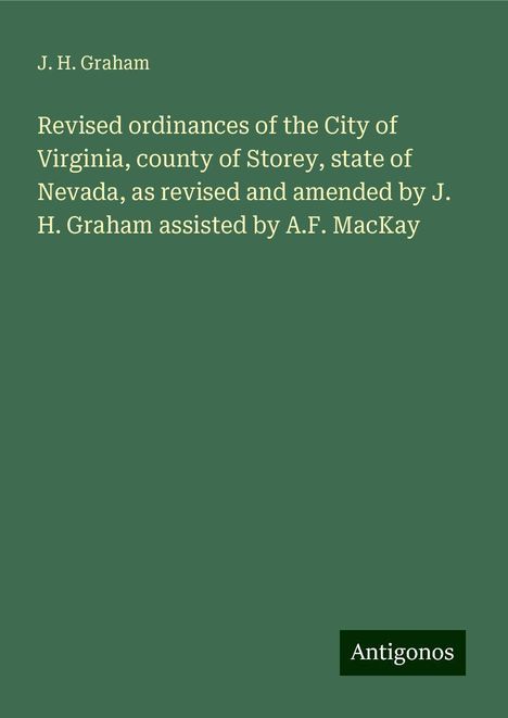 J. H. Graham: Revised ordinances of the City of Virginia, county of Storey, state of Nevada, as revised and amended by J. H. Graham assisted by A.F. MacKay, Buch