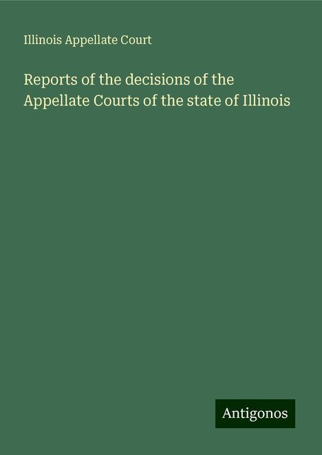 Illinois Appellate Court: Reports of the decisions of the Appellate Courts of the state of Illinois, Buch