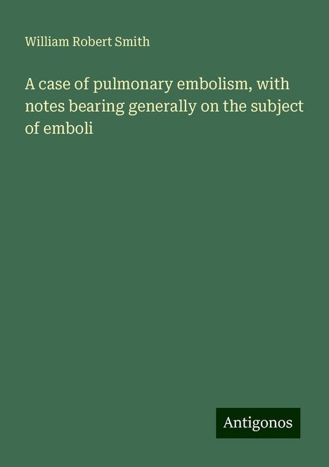 William Robert Smith: A case of pulmonary embolism, with notes bearing generally on the subject of emboli, Buch