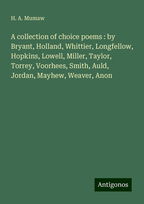 H. A. Mumaw: A collection of choice poems : by Bryant, Holland, Whittier, Longfellow, Hopkins, Lowell, Miller, Taylor, Torrey, Voorhees, Smith, Auld, Jordan, Mayhew, Weaver, Anon, Buch