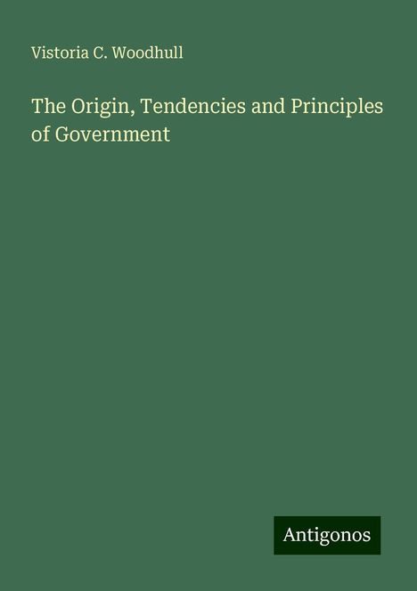 Vistoria C. Woodhull: The Origin, Tendencies and Principles of Government, Buch