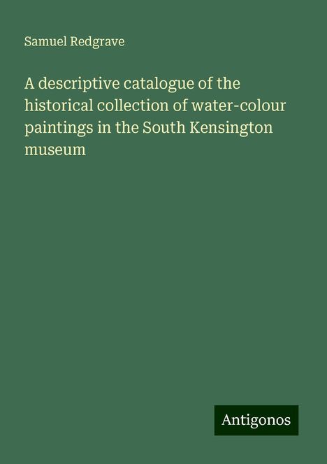 Samuel Redgrave: A descriptive catalogue of the historical collection of water-colour paintings in the South Kensington museum, Buch