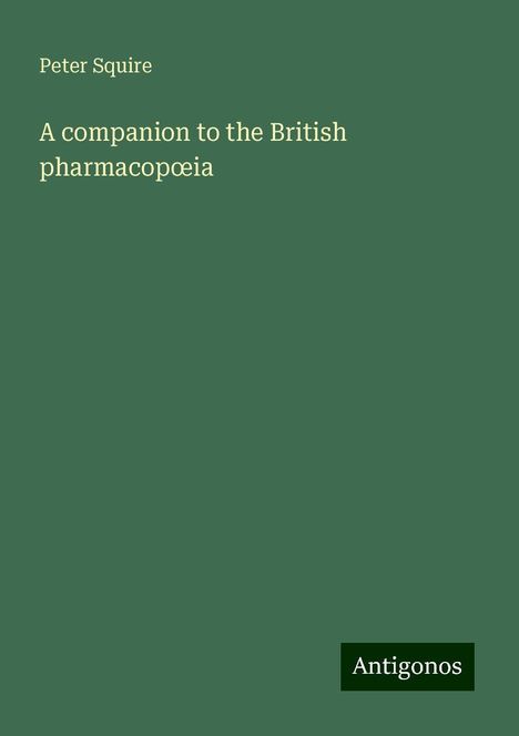 Peter Squire: A companion to the British pharmacop¿ia, Buch