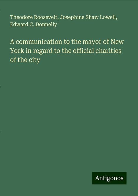 Theodore Roosevelt: A communication to the mayor of New York in regard to the official charities of the city, Buch