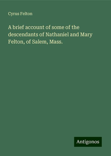 Cyrus Felton: A brief account of some of the descendants of Nathaniel and Mary Felton, of Salem, Mass., Buch