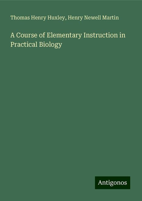 Thomas Henry Huxley: A Course of Elementary Instruction in Practical Biology, Buch