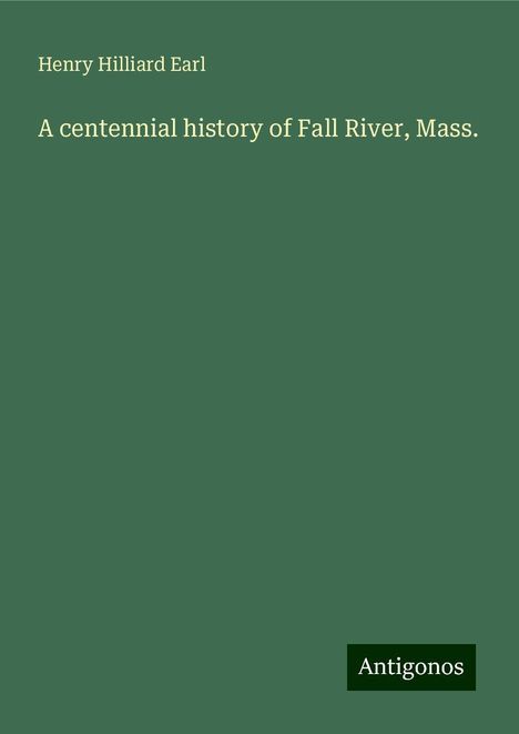 Henry Hilliard Earl: A centennial history of Fall River, Mass., Buch