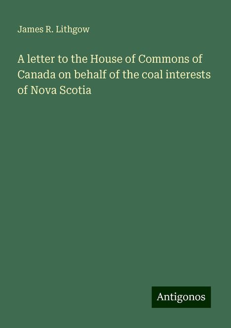 James R. Lithgow: A letter to the House of Commons of Canada on behalf of the coal interests of Nova Scotia, Buch