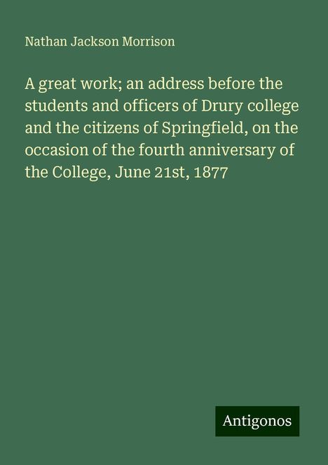 Nathan Jackson Morrison: A great work; an address before the students and officers of Drury college and the citizens of Springfield, on the occasion of the fourth anniversary of the College, June 21st, 1877, Buch