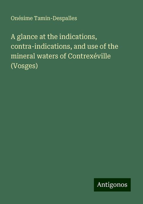 Onésime Tamin-Despalles: A glance at the indications, contra-indications, and use of the mineral waters of Contrexéville (Vosges), Buch